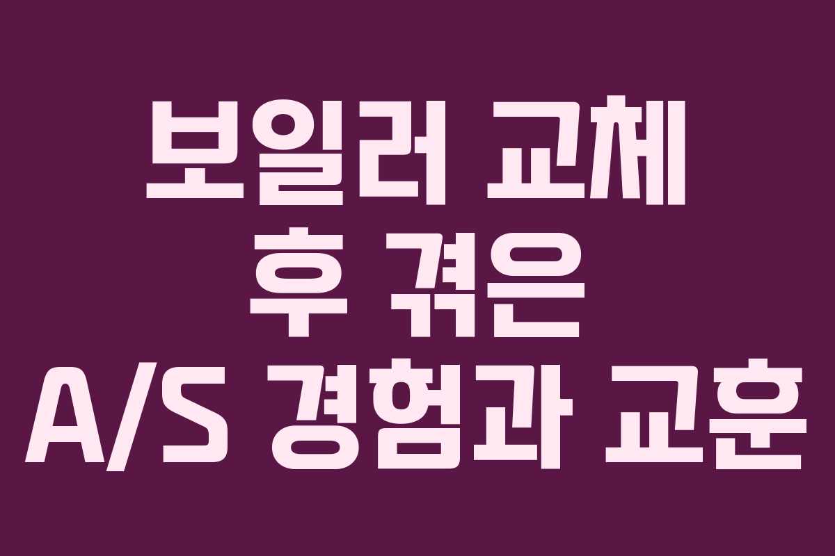 보일러 교체 후 겪은 A/S 경험과 교훈