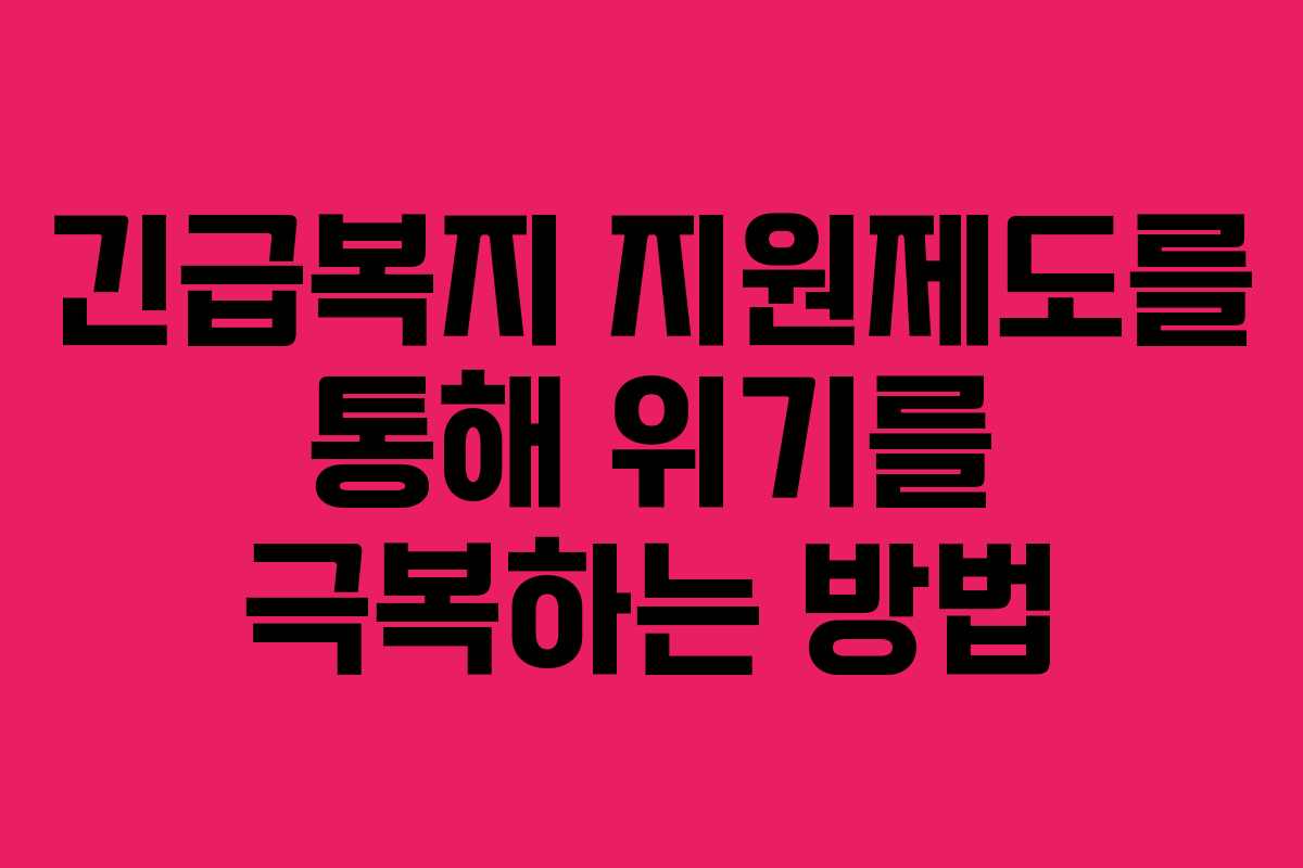 긴급복지 지원제도를 통해 위기를 극복하는 방법
