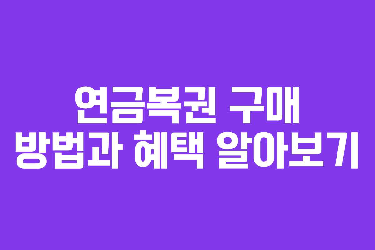 연금복권 구매 방법과 혜택 알아보기