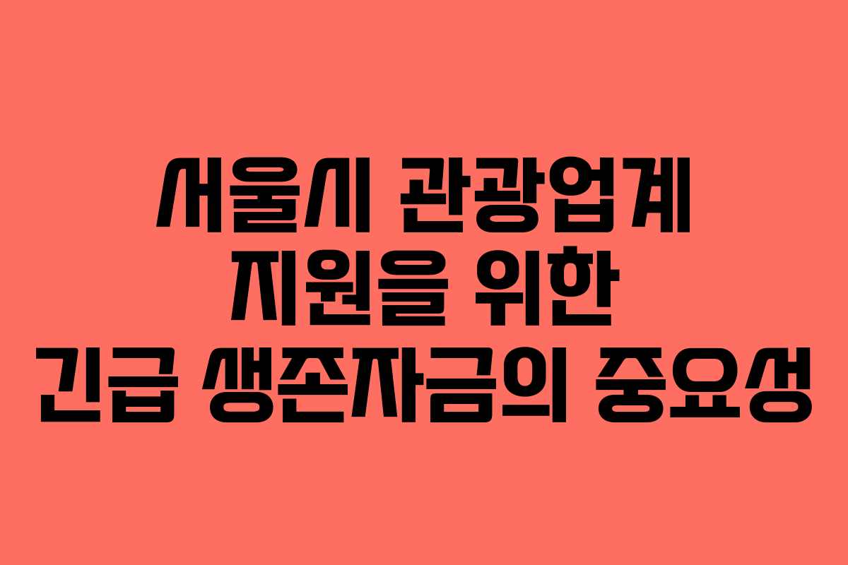 서울시 관광업계 지원을 위한 긴급 생존자금의 중요성