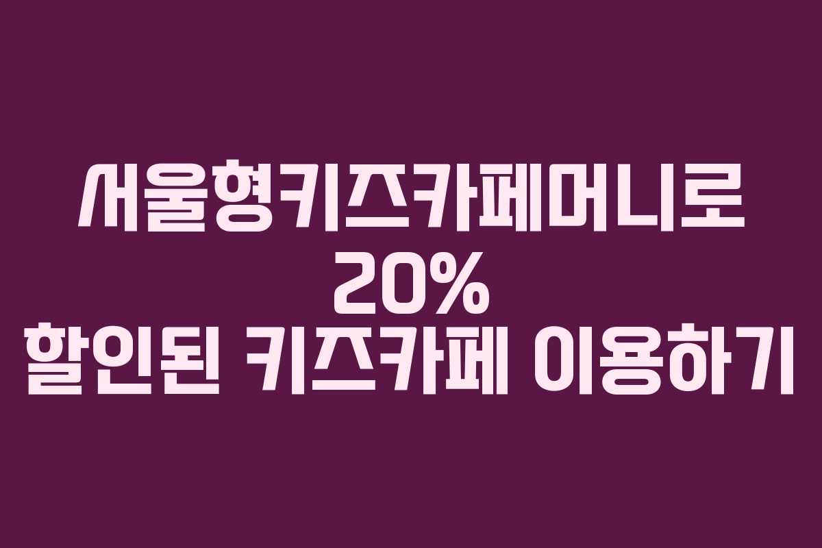 서울형키즈카페머니로 20% 할인된 키즈카페 이용하기