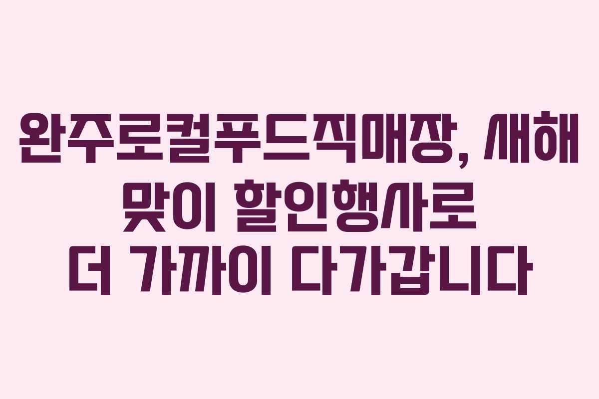 완주로컬푸드직매장, 새해 맞이 할인행사로 더 가까이 다가갑니다