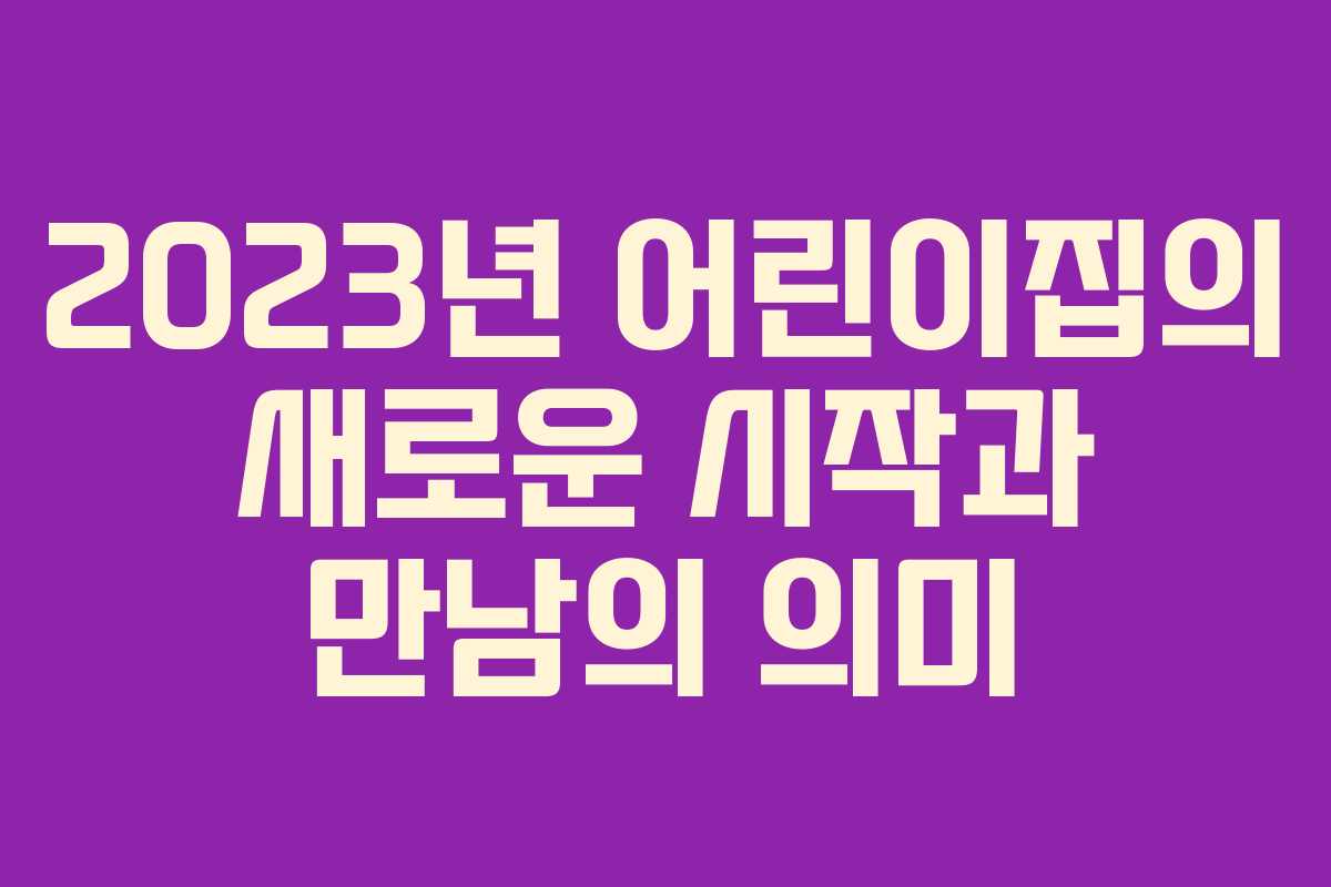 2023년 어린이집의 새로운 시작과 만남의 의미