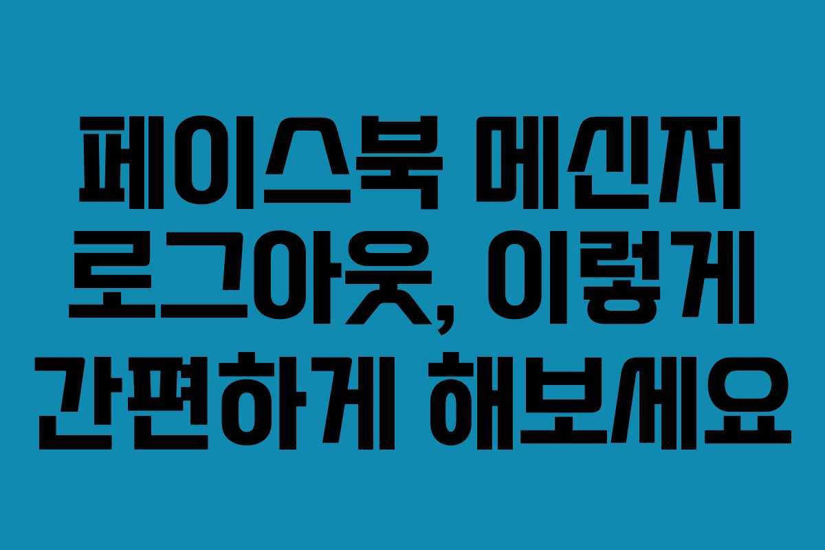 페이스북 메신저 로그아웃, 이렇게 간편하게 해보세요