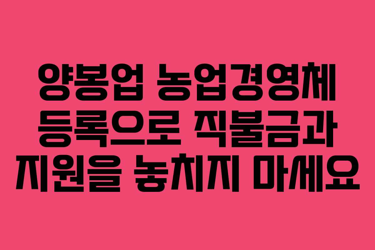 양봉업 농업경영체 등록으로 직불금과 지원을 놓치지 마세요