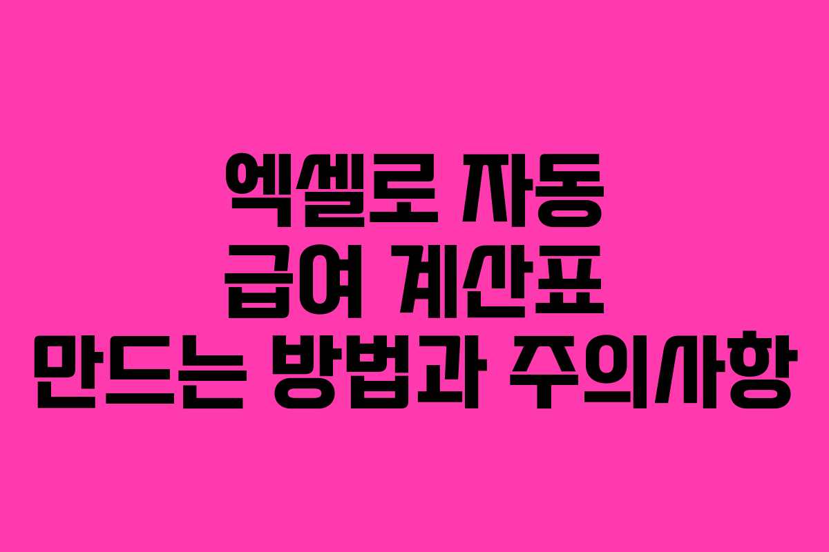 엑셀로 자동 급여 계산표 만드는 방법과 주의사항