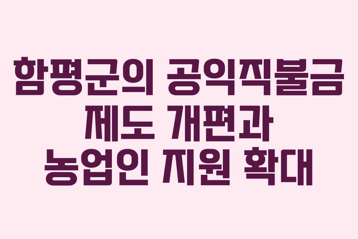 함평군의 공익직불금 제도 개편과 농업인 지원 확대