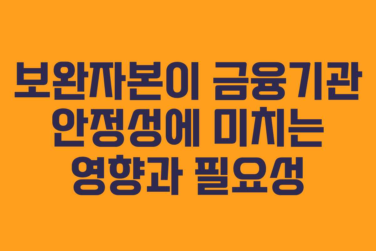 보완자본이 금융기관 안정성에 미치는 영향과 필요성