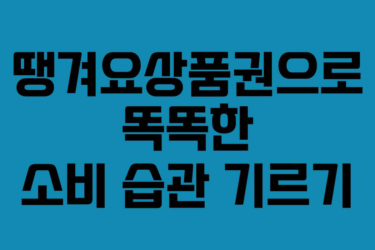 땡겨요상품권으로 똑똑한 소비 습관 기르기