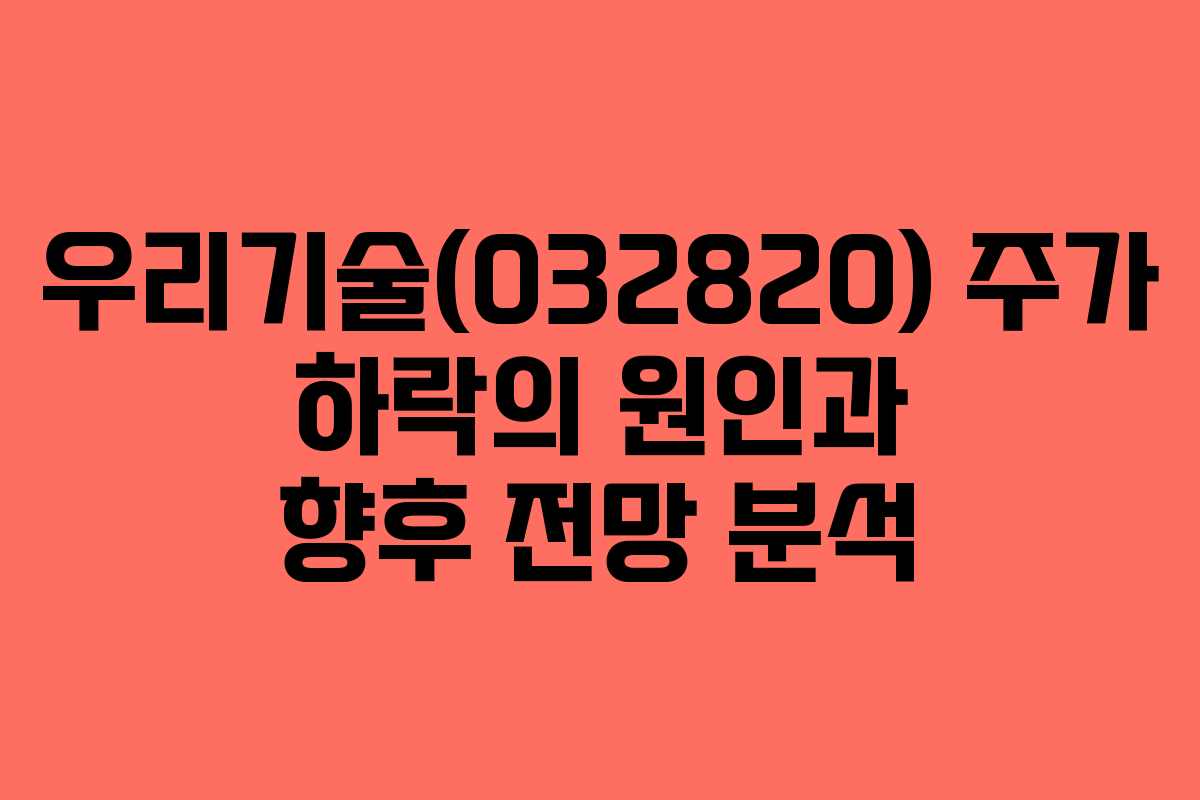 우리기술(032820) 주가 하락의 원인과 향후 전망 분석