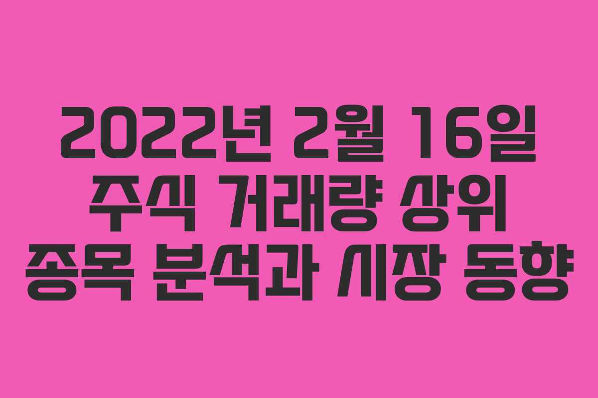 2022년 2월 16일 주식 거래량 상위 종목 분석과 시장 동향