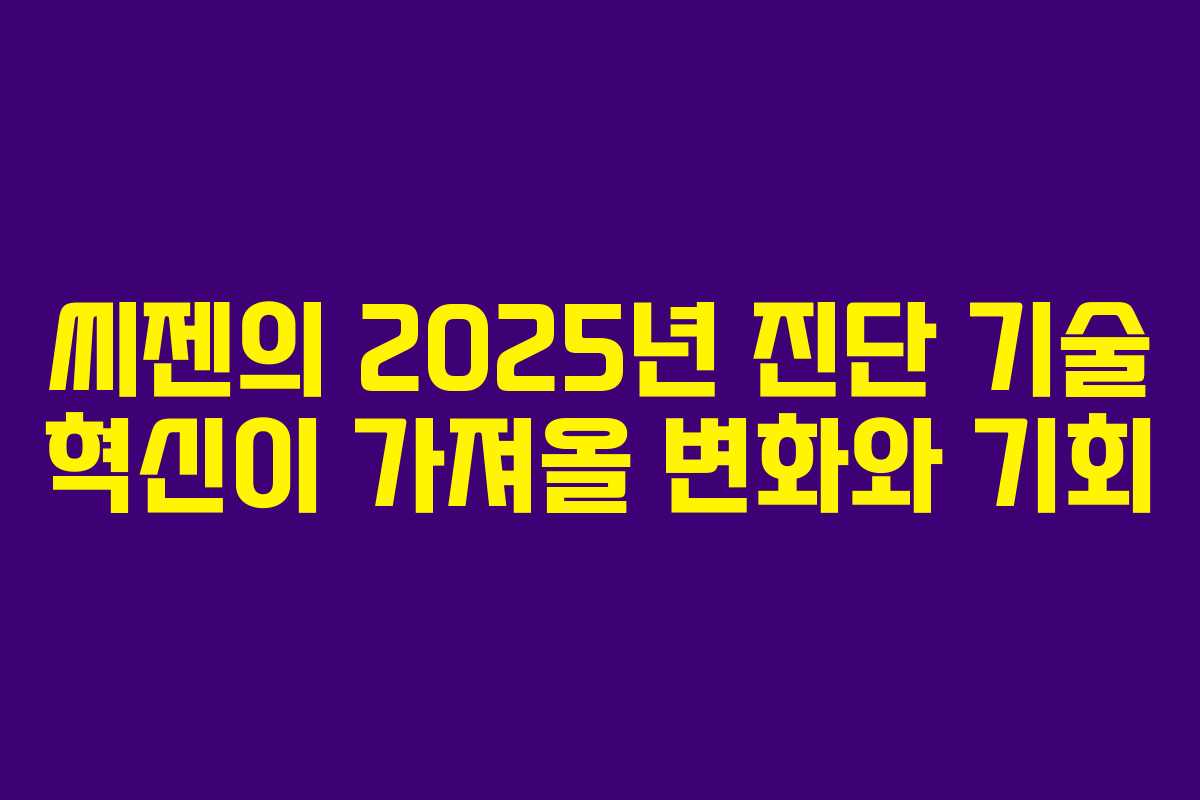 씨젠의 2025년 진단 기술 혁신이 가져올 변화와 기회