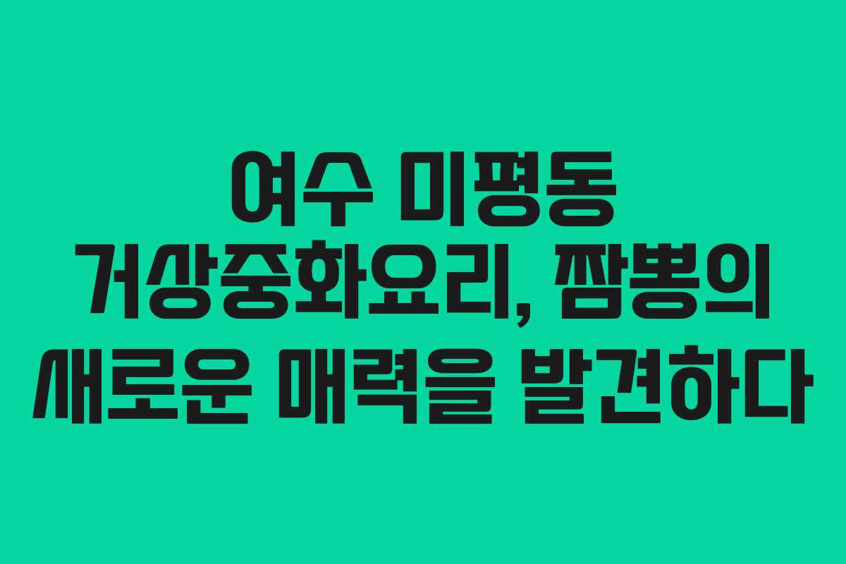 여수 미평동 거상중화요리, 짬뽕의 새로운 매력을 발견하다