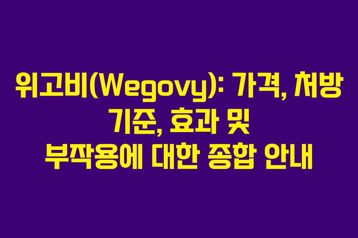 위고비(Wegovy): 가격, 처방 기준, 효과 및 부작용에 대한 종합 안내