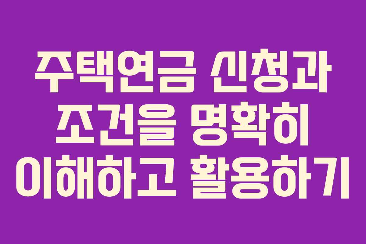 주택연금 신청과 조건을 명확히 이해하고 활용하기