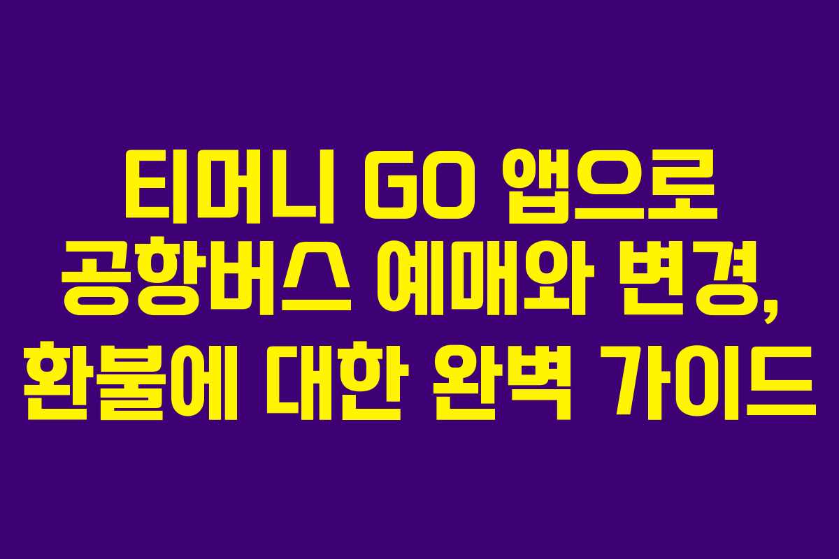 티머니 GO 앱으로 공항버스 예매와 변경, 환불에 대한 완벽 가이드