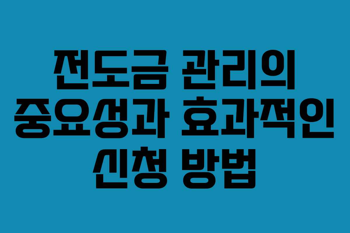 전도금 관리의 중요성과 효과적인 신청 방법