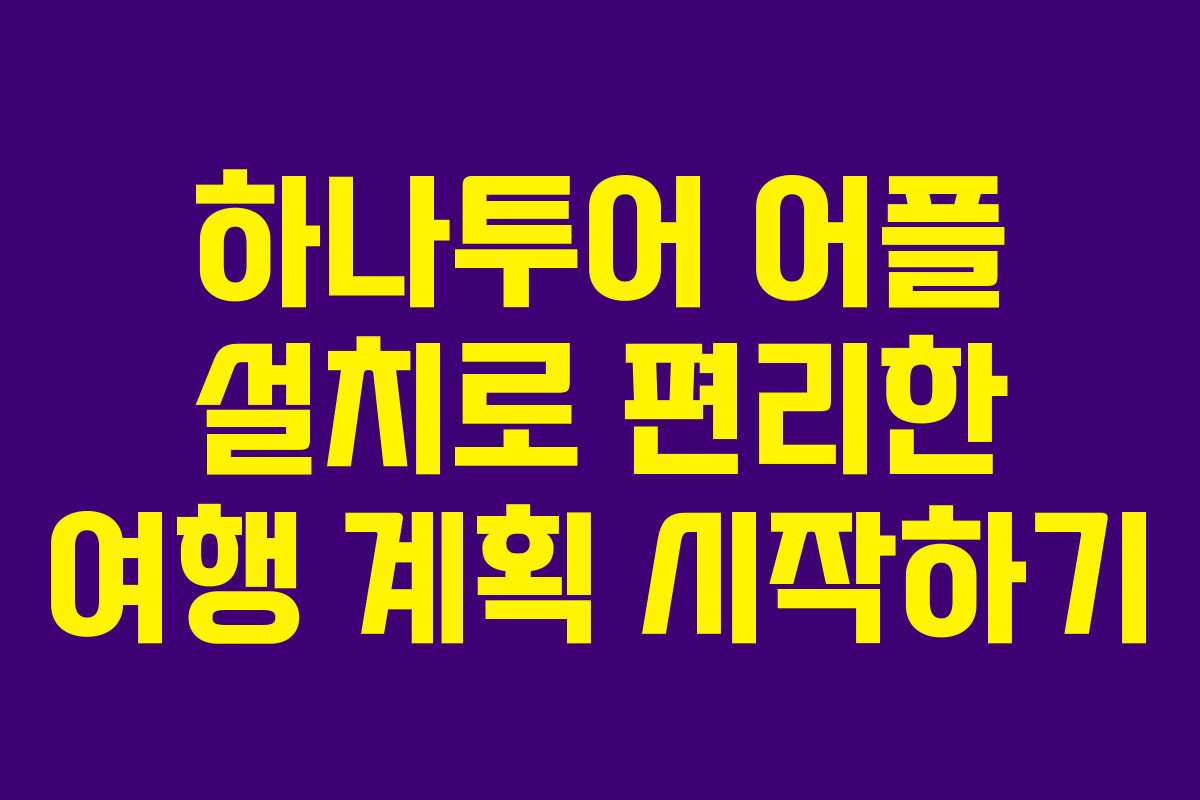 하나투어 어플 설치로 편리한 여행 계획 시작하기