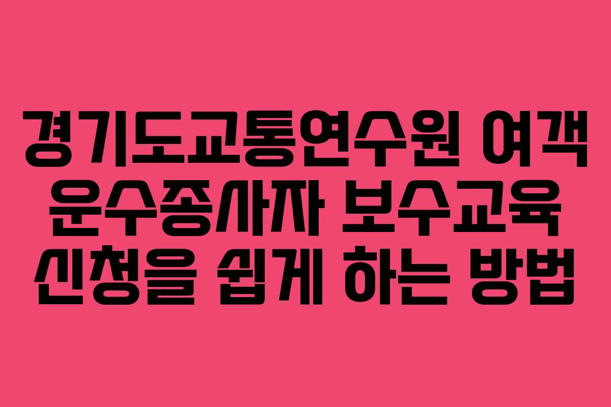 경기도교통연수원 여객 운수종사자 보수교육 신청을 쉽게 하는 방법