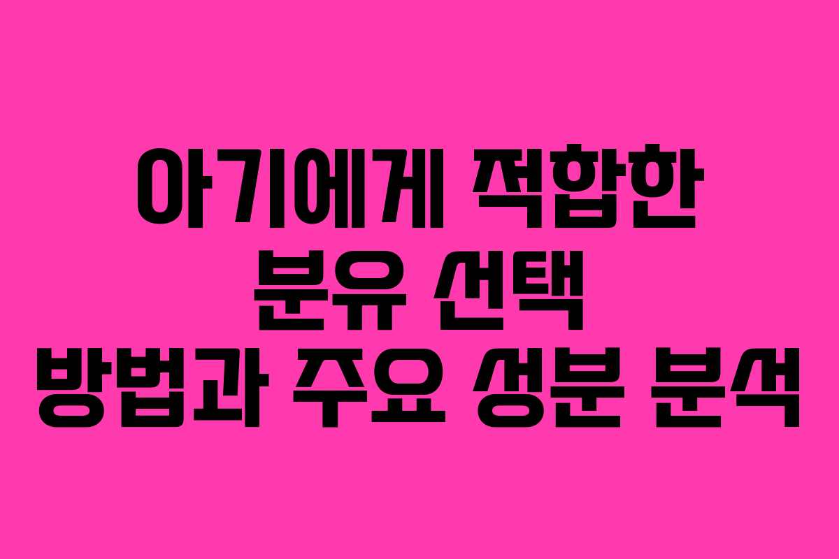 아기에게 적합한 분유 선택 방법과 주요 성분 분석