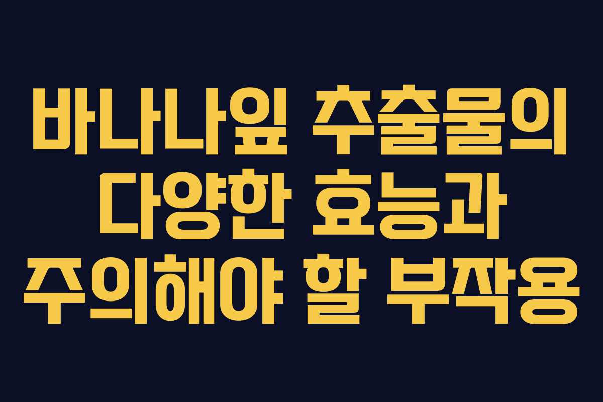바나나잎 추출물의 다양한 효능과 주의해야 할 부작용