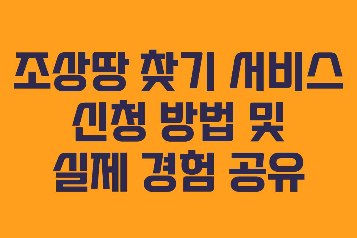 조상땅 찾기 서비스 신청 방법 및 실제 경험 공유