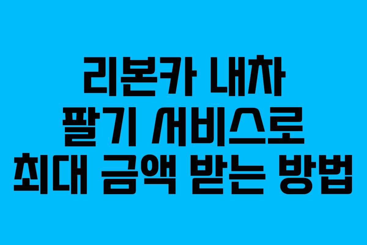 리본카 내차 팔기 서비스로 최대 금액 받는 방법