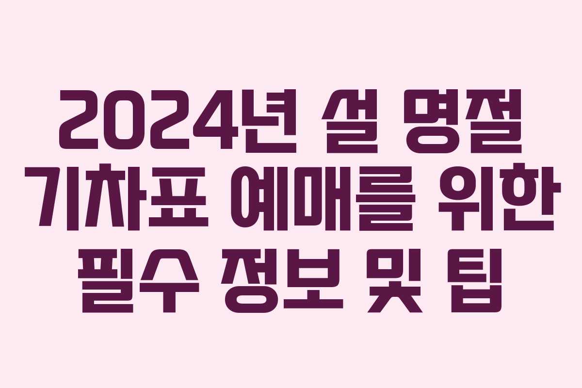 2024년 설 명절 기차표 예매를 위한 필수 정보 및 팁