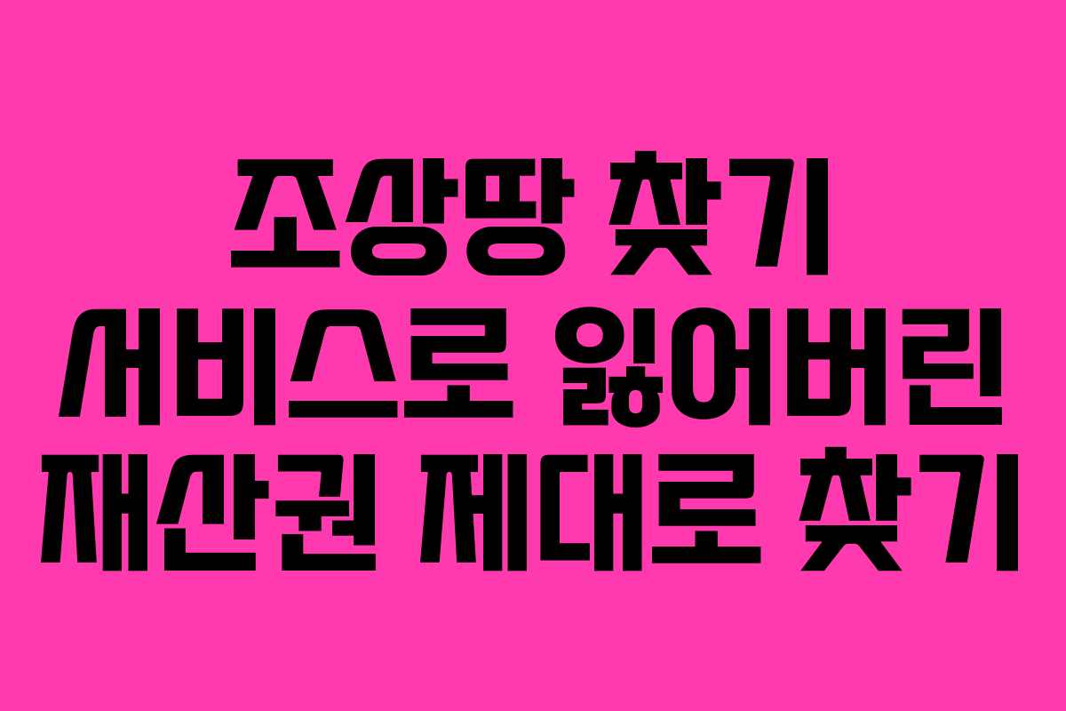 조상땅 찾기 서비스로 잃어버린 재산권 제대로 찾기