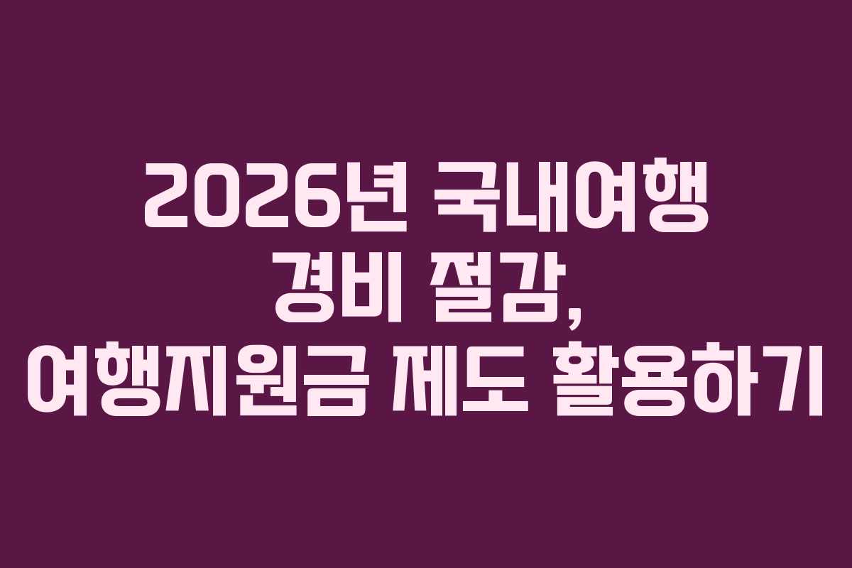 2026년 국내여행 경비 절감, 여행지원금 제도 활용하기
