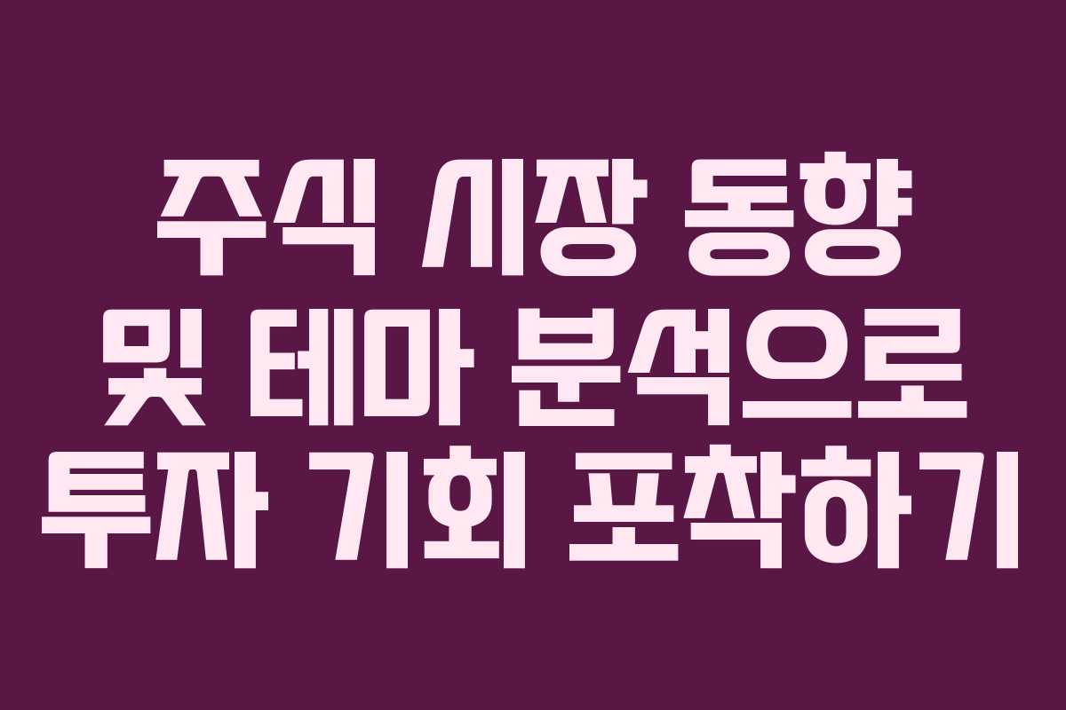 주식 시장 동향 및 테마 분석으로 투자 기회 포착하기