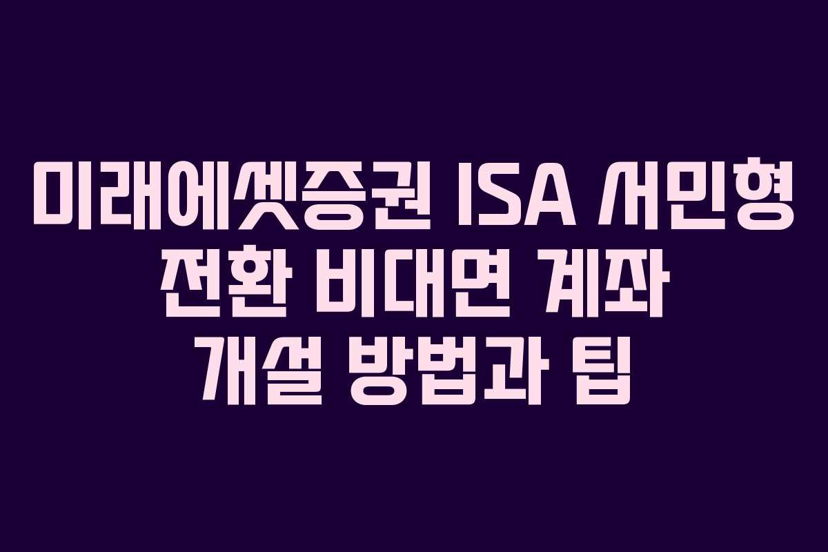 미래에셋증권 ISA 서민형 전환 비대면 계좌 개설 방법과 팁