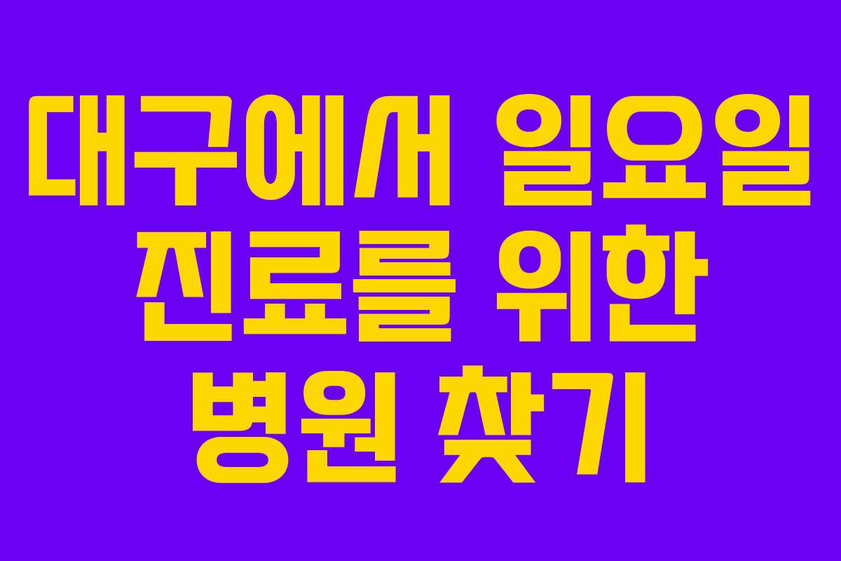 대구에서 일요일 진료를 위한 병원 찾기