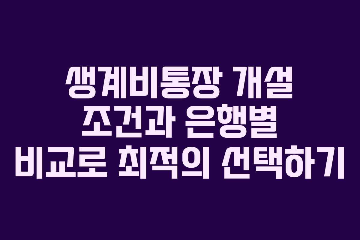 생계비통장 개설 조건과 은행별 비교로 최적의 선택하기