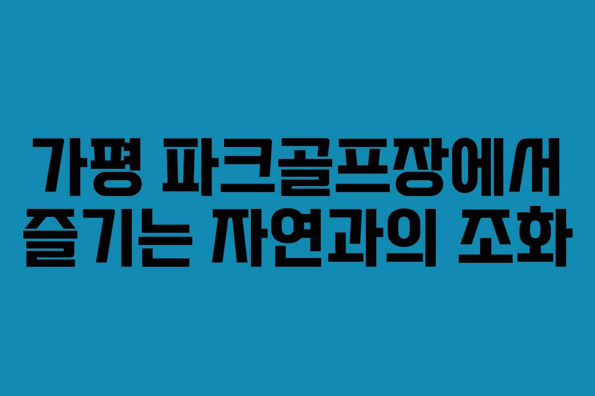 가평 파크골프장에서 즐기는 자연과의 조화