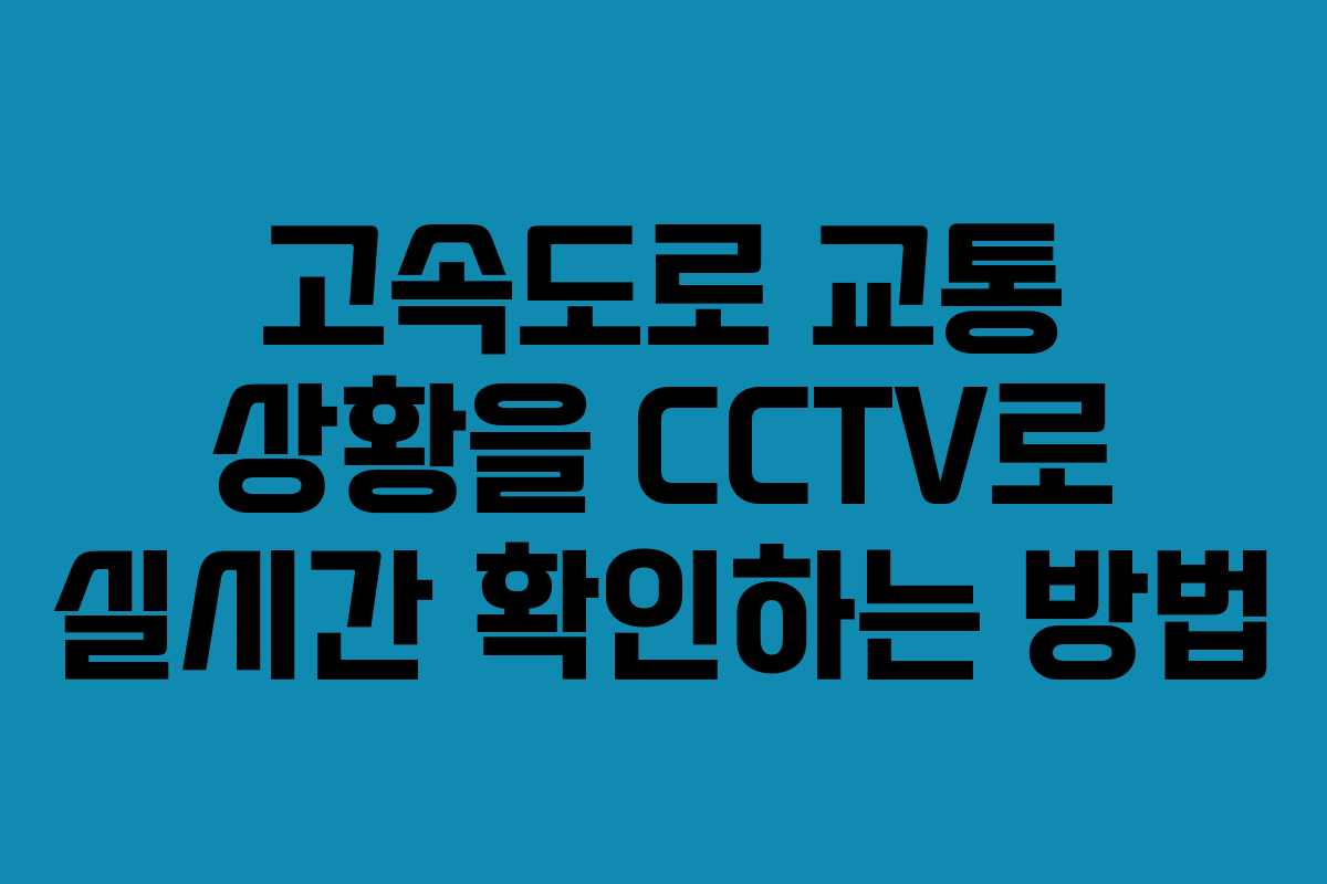고속도로 교통 상황을 CCTV로 실시간 확인하는 방법
