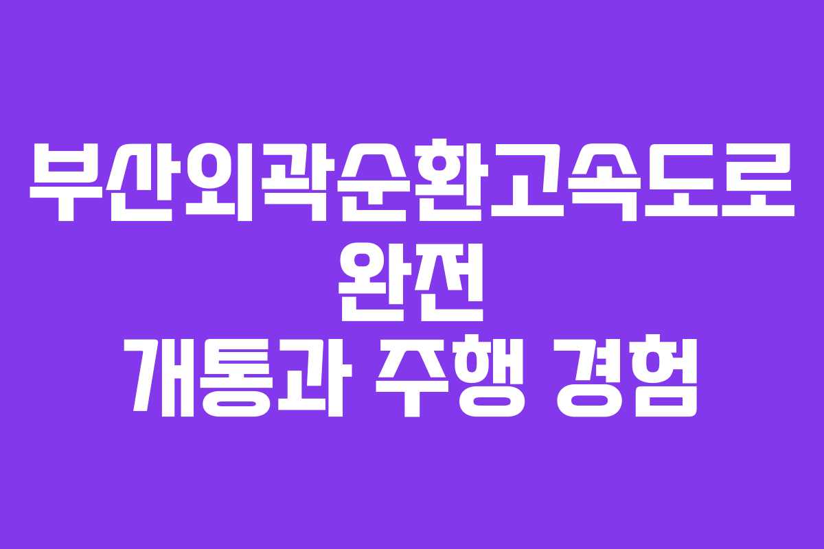 부산외곽순환고속도로 완전 개통과 주행 경험