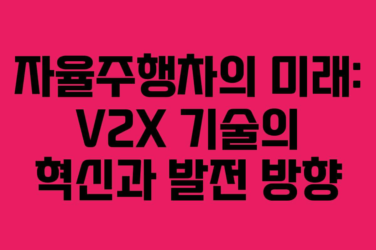자율주행차의 미래: V2X 기술의 혁신과 발전 방향