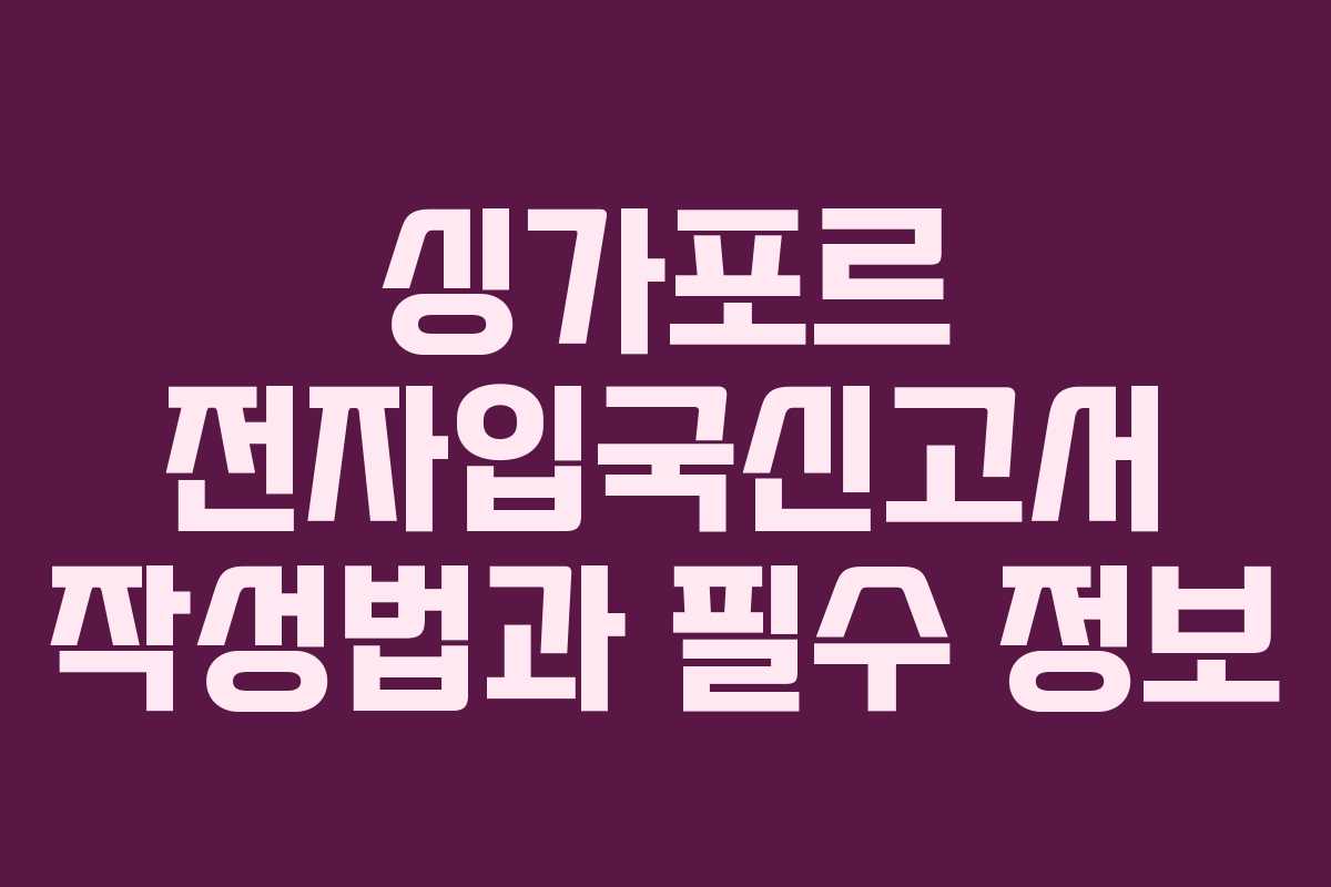 싱가포르 전자입국신고서 작성법과 필수 정보