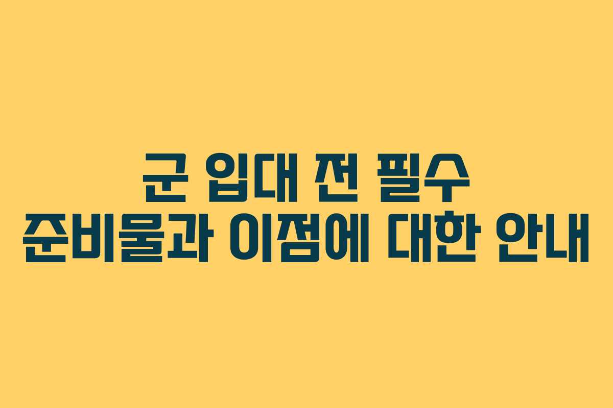 군 입대 전 필수 준비물과 이점에 대한 안내