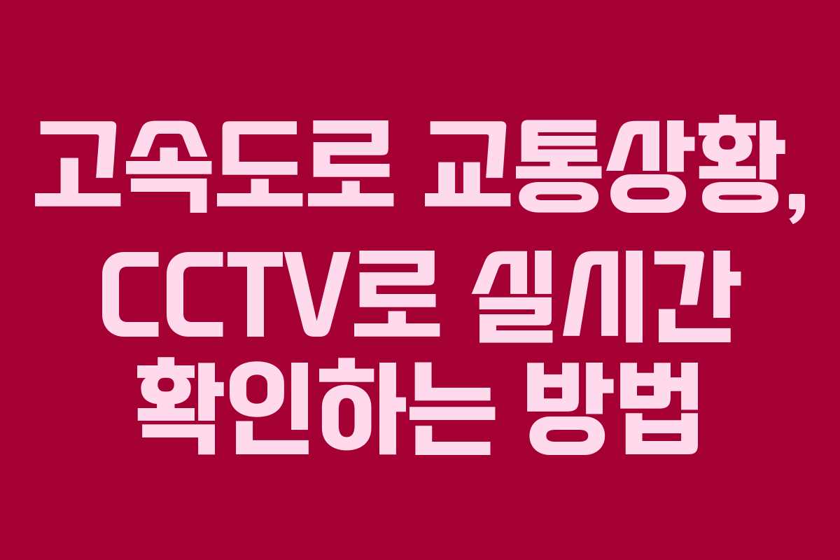 고속도로 교통상황, CCTV로 실시간 확인하는 방법