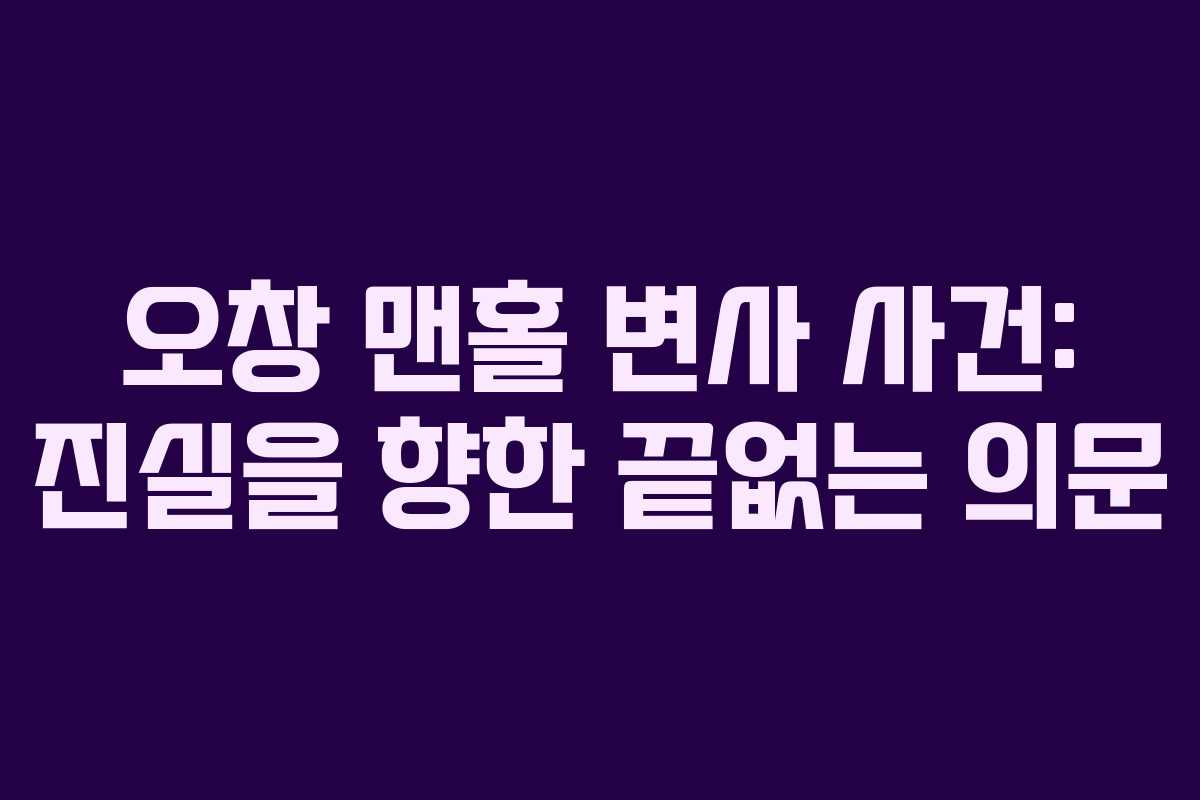 오창 맨홀 변사 사건: 진실을 향한 끝없는 의문