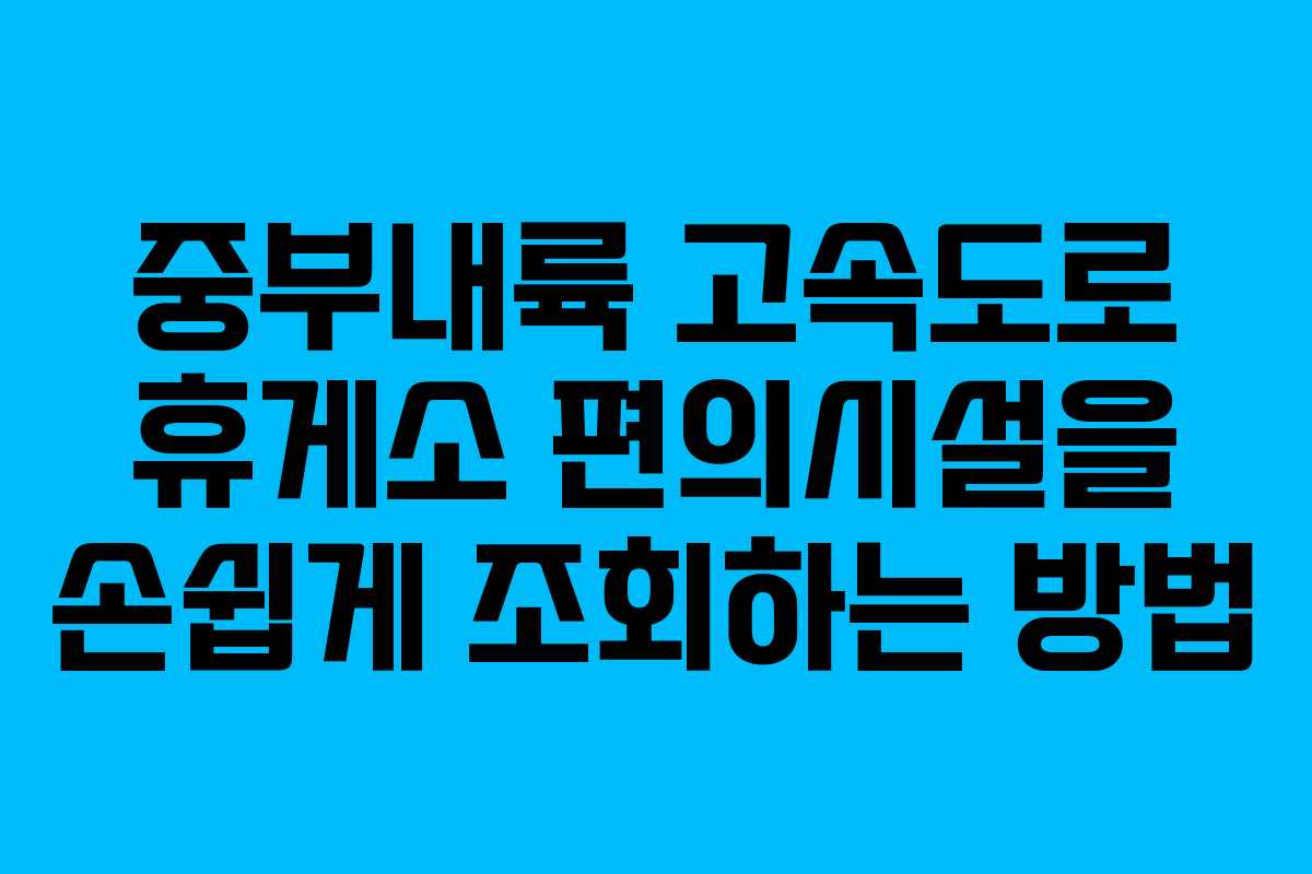 중부내륙 고속도로 휴게소 편의시설을 손쉽게 조회하는 방법