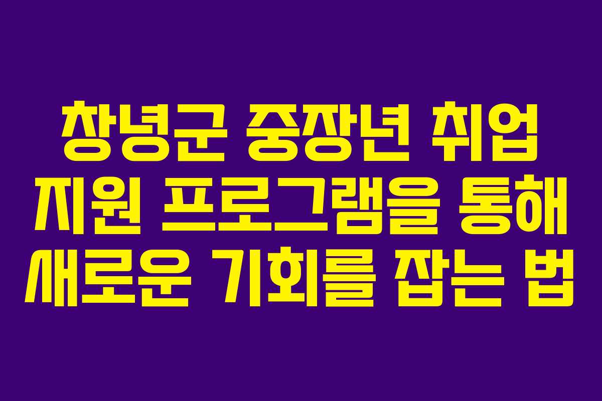 창녕군 중장년 취업 지원 프로그램을 통해 새로운 기회를 잡는 법