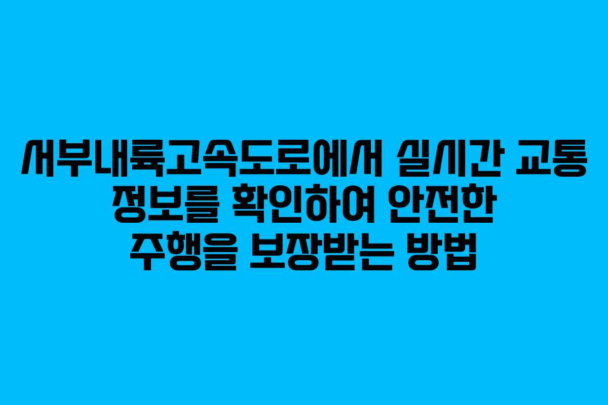 서부내륙고속도로에서 실시간 교통 정보를 확인하여 안전한 주행을 보장받는 방법