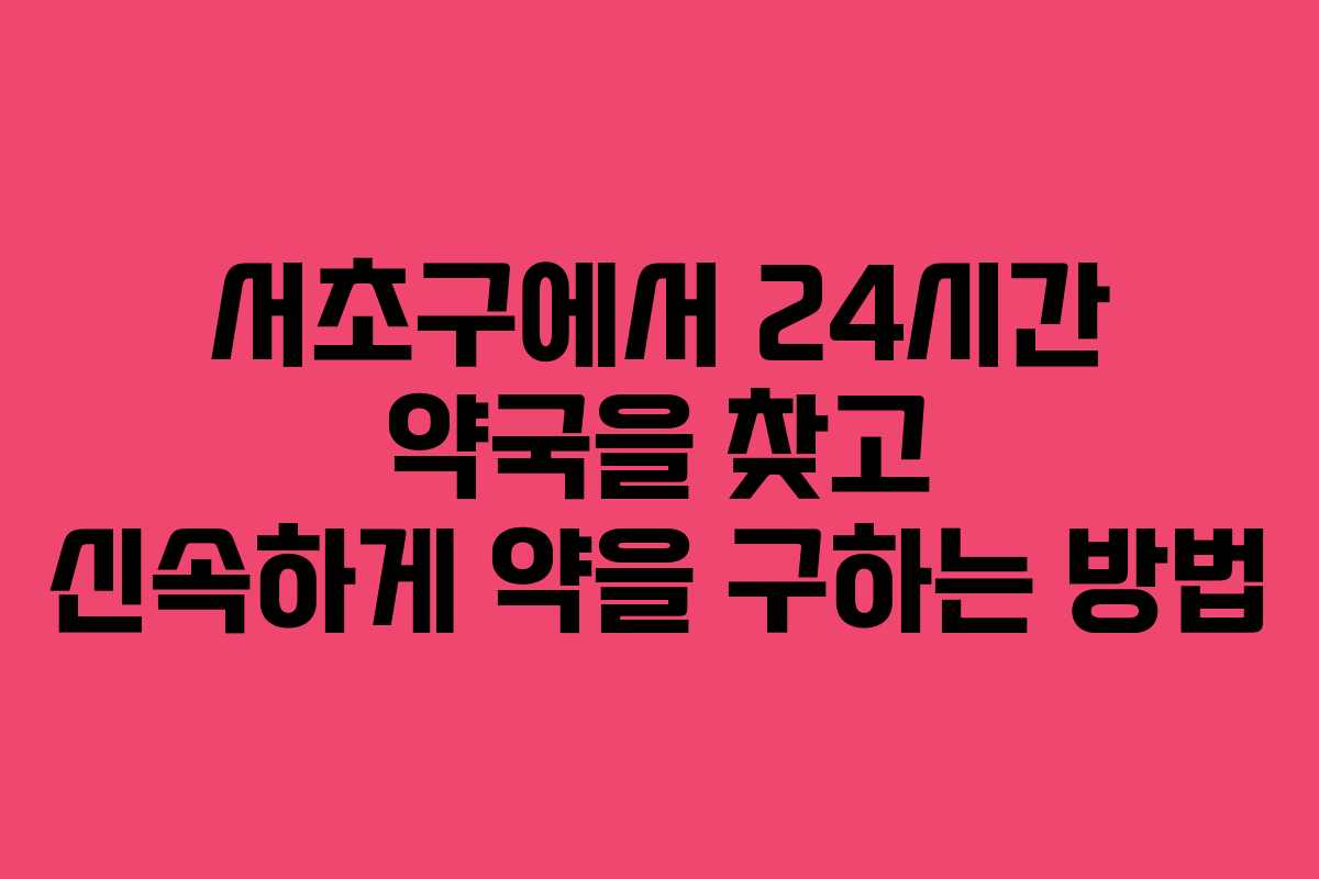 서초구에서 24시간 약국을 찾고 신속하게 약을 구하는 방법