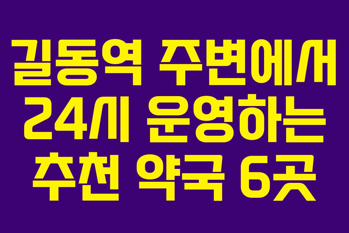 길동역 주변에서 24시 운영하는 추천 약국 6곳