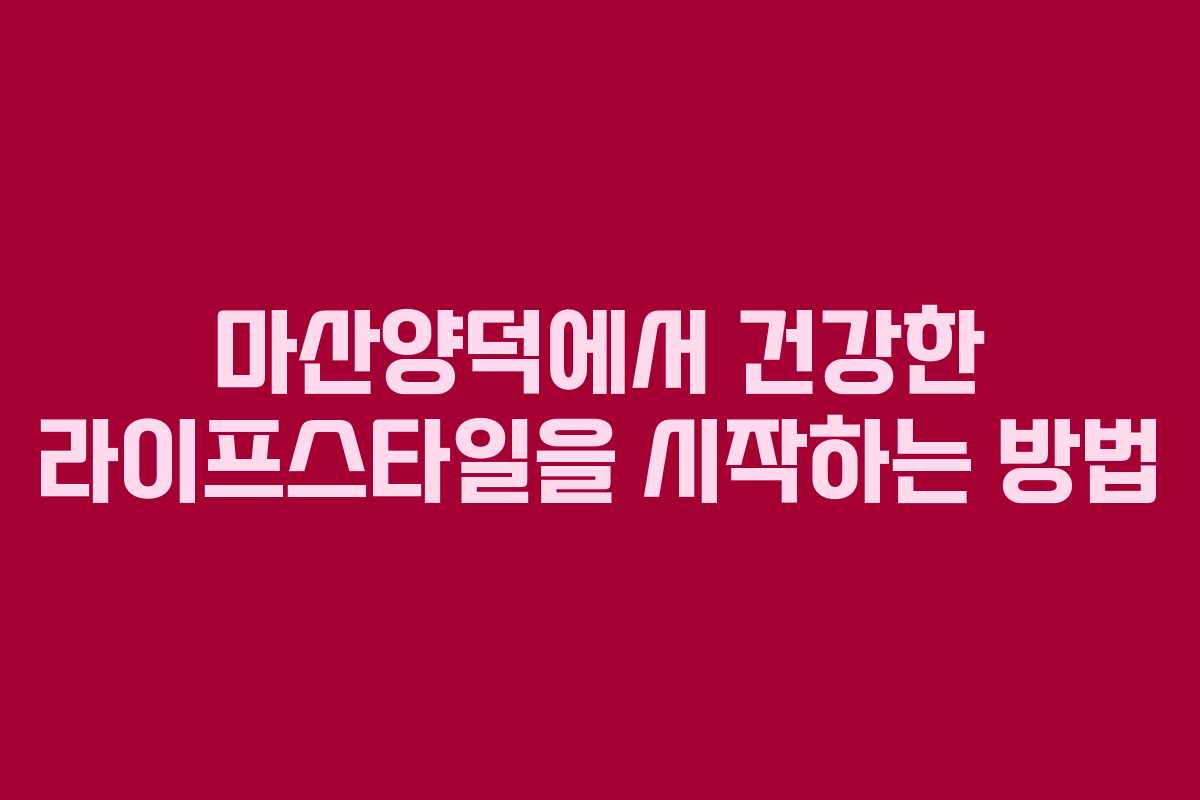 마산양덕에서 건강한 라이프스타일을 시작하는 방법