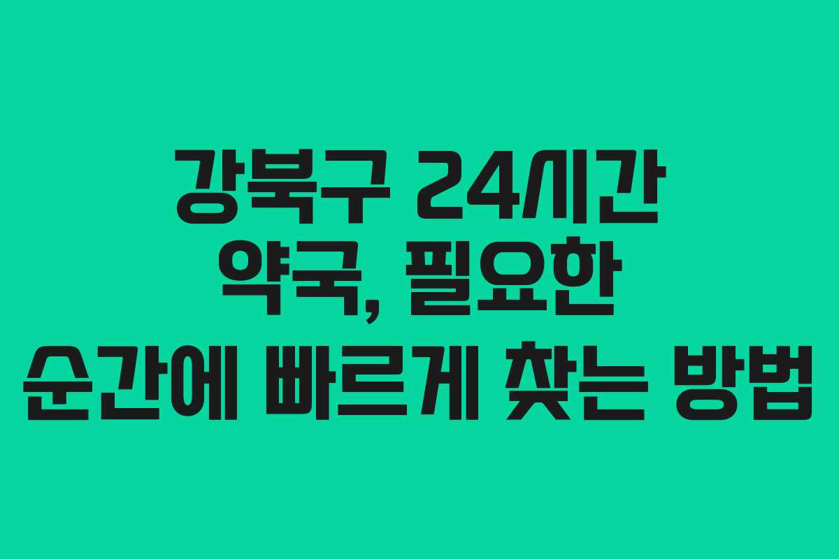 강북구 24시간 약국, 필요한 순간에 빠르게 찾는 방법