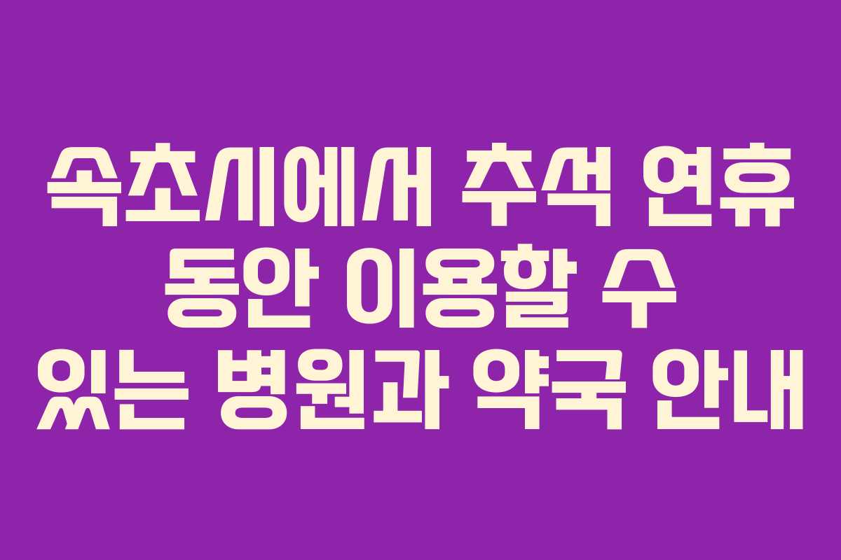 속초시에서 추석 연휴 동안 이용할 수 있는 병원과 약국 안내